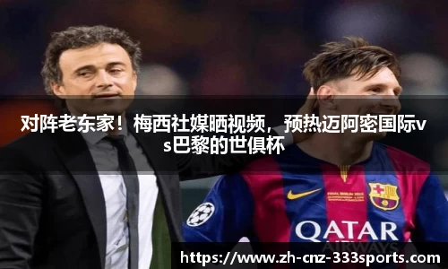 对阵老东家！梅西社媒晒视频，预热迈阿密国际vs巴黎的世俱杯